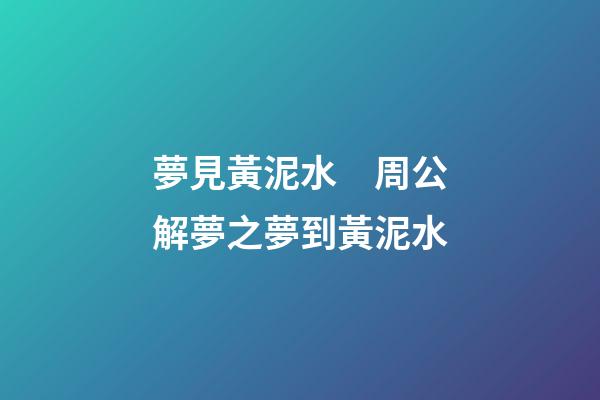 夢見黃泥水　周公解夢之夢到黃泥水